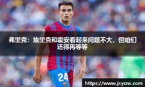 弗里克：埃里克和霍安看起来问题不大，但咱们还得再等等